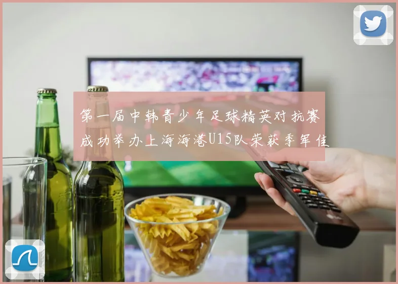 第一届中韩青少年足球精英对抗赛成功举办上海海港U15队荣获季军佳绩