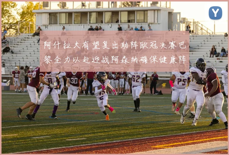 阿什拉夫有望复出助阵欧冠决赛巴黎全力以赴迎战阿森纳确保健康阵容