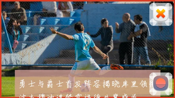 勇士与爵士首发阵容揭晓库里领衔波杰穆迪追梦霍福德共襄盛举