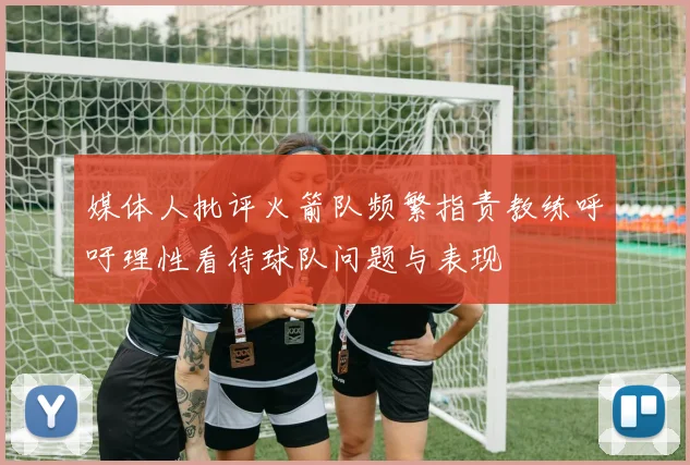 媒体人批评火箭队频繁指责教练呼吁理性看待球队问题与表现