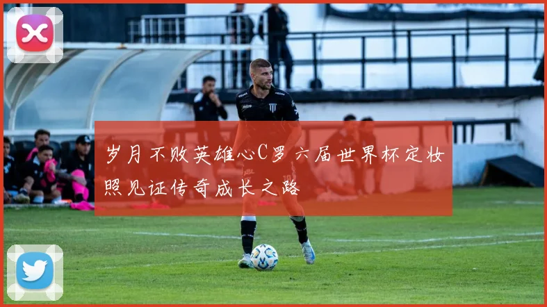 岁月不败英雄心C罗六届世界杯定妆照见证传奇成长之路