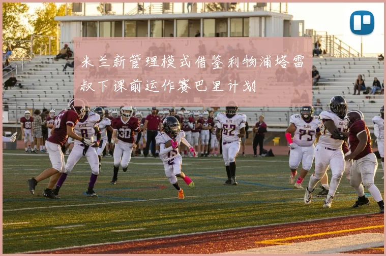米兰新管理模式借鉴利物浦塔雷囧叔下课前运作赛巴里计划