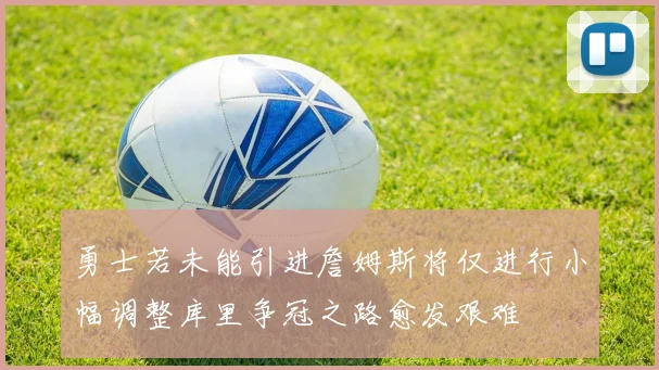 勇士若未能引进詹姆斯将仅进行小幅调整库里争冠之路愈发艰难