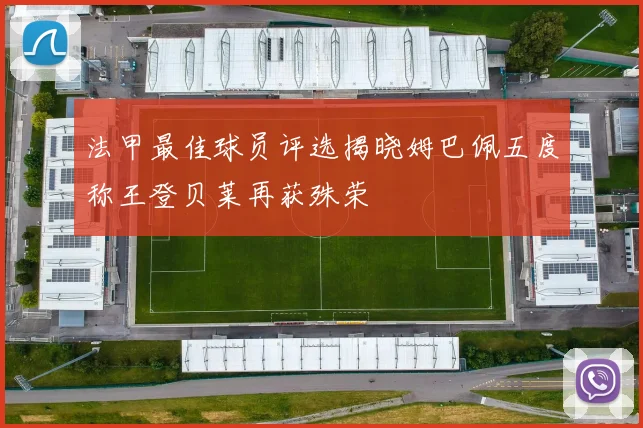 法甲最佳球员评选揭晓姆巴佩五度称王登贝莱再获殊荣