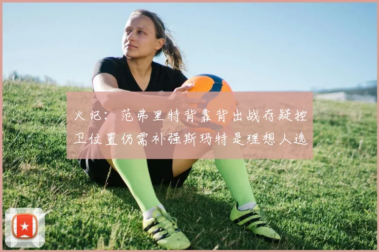 火记：范弗里特背靠背出战存疑控卫位置仍需补强斯玛特是理想人选