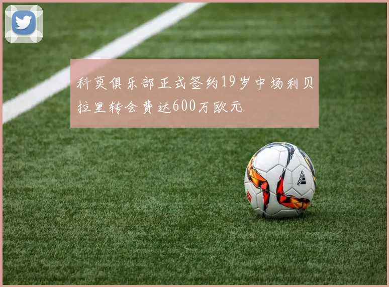 科莫俱乐部正式签约19岁中场利贝拉里转会费达600万欧元