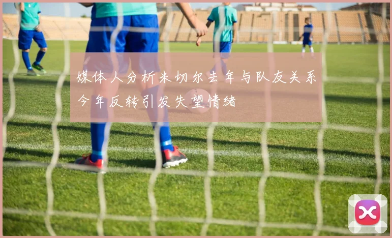 媒体人分析米切尔去年与队友关系今年反转引发失望情绪