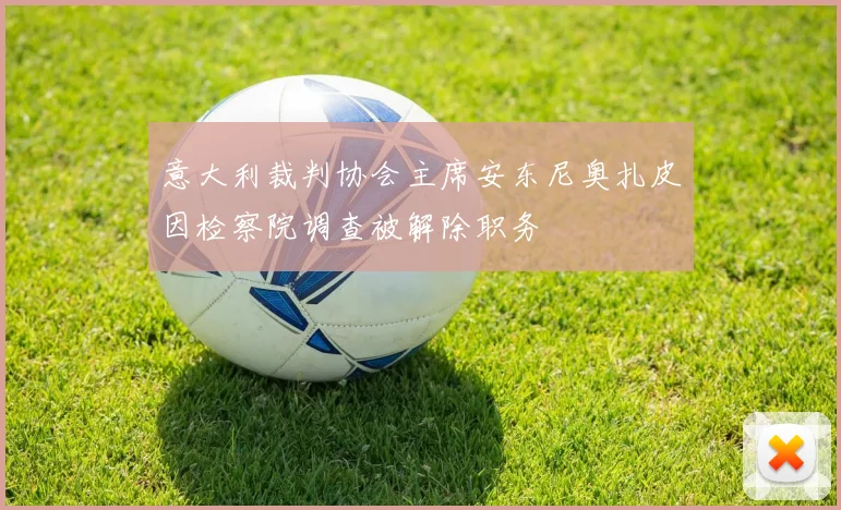 意大利裁判协会主席安东尼奥扎皮因检察院调查被解除职务