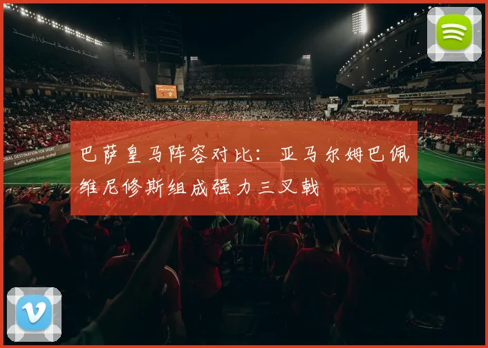 巴萨皇马阵容对比：亚马尔姆巴佩维尼修斯组成强力三叉戟