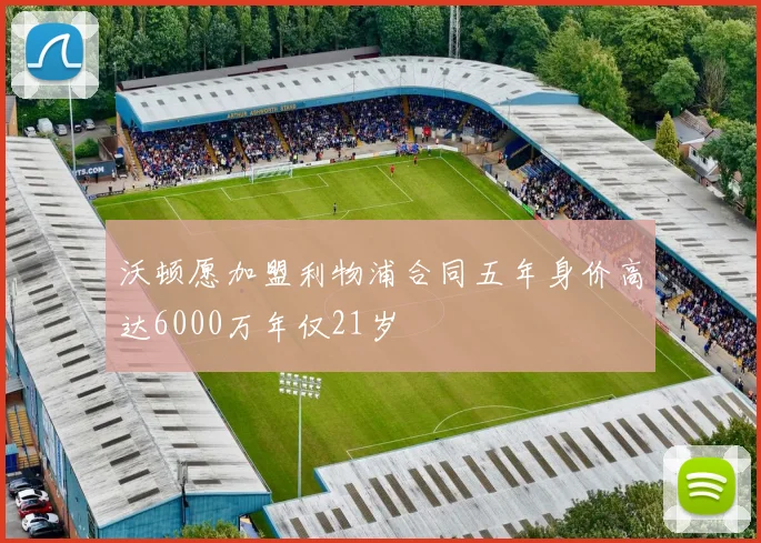 沃顿愿加盟利物浦合同五年身价高达6000万年仅21岁